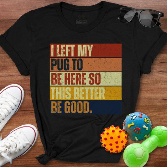 Left My Pug To Be Here Shirt - The Pawsitive Initiative