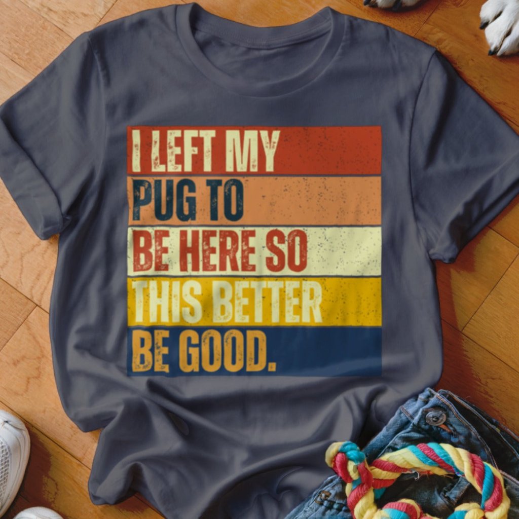 Left My Pug To Be Here Shirt - The Pawsitive Initiative