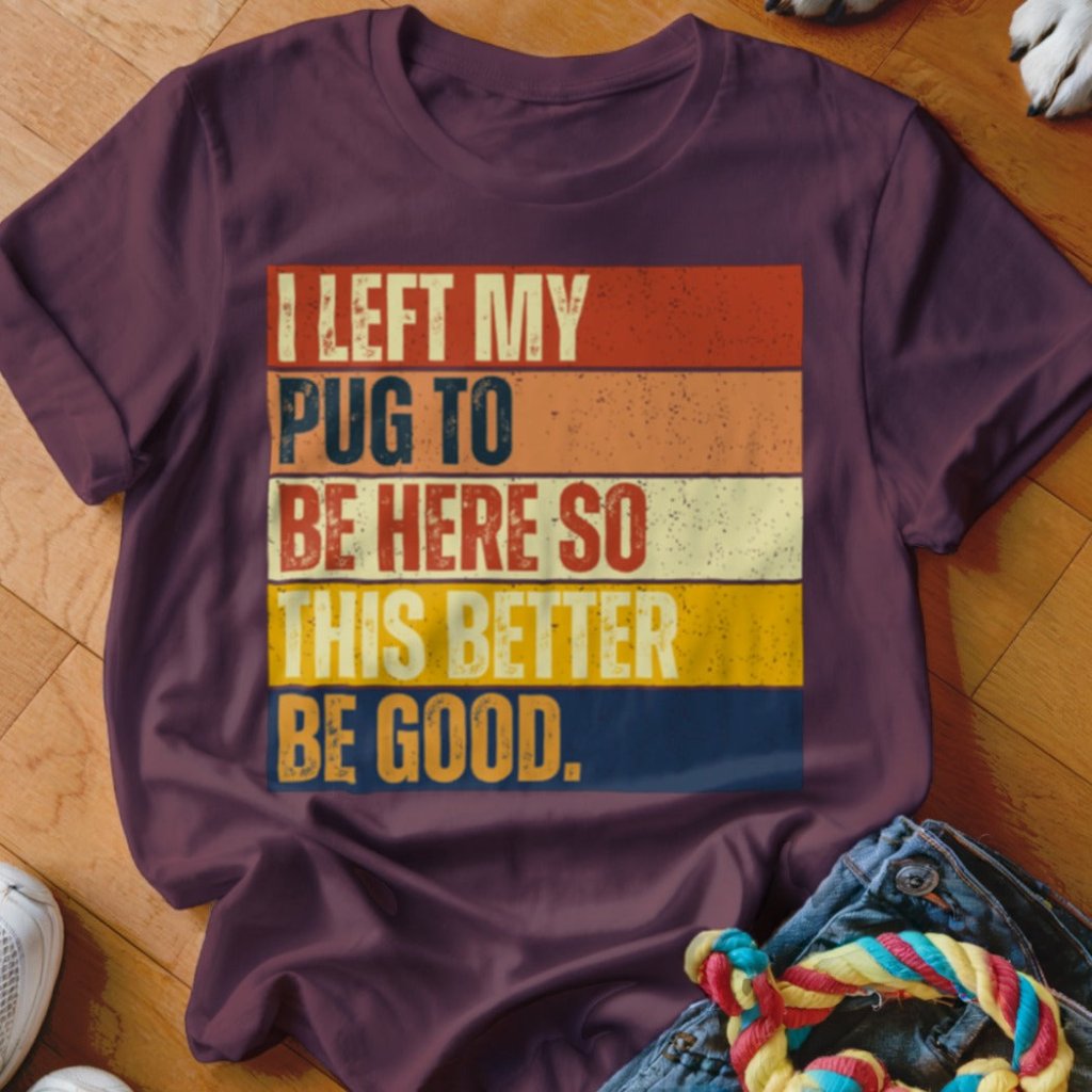 Left My Pug To Be Here Shirt - The Pawsitive Initiative