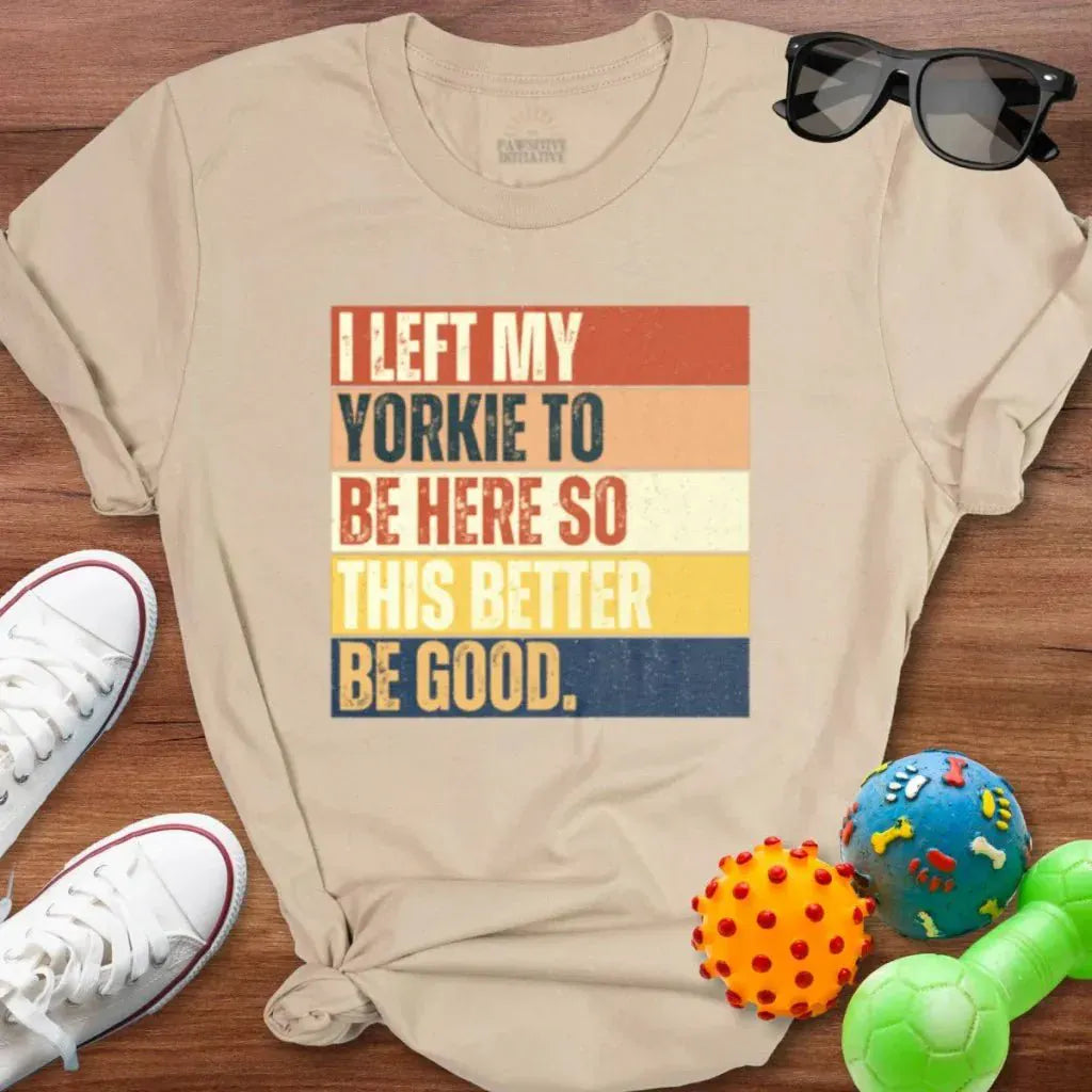 Left My Yorkie To Be Here Shirt - The Pawsitive Initiative