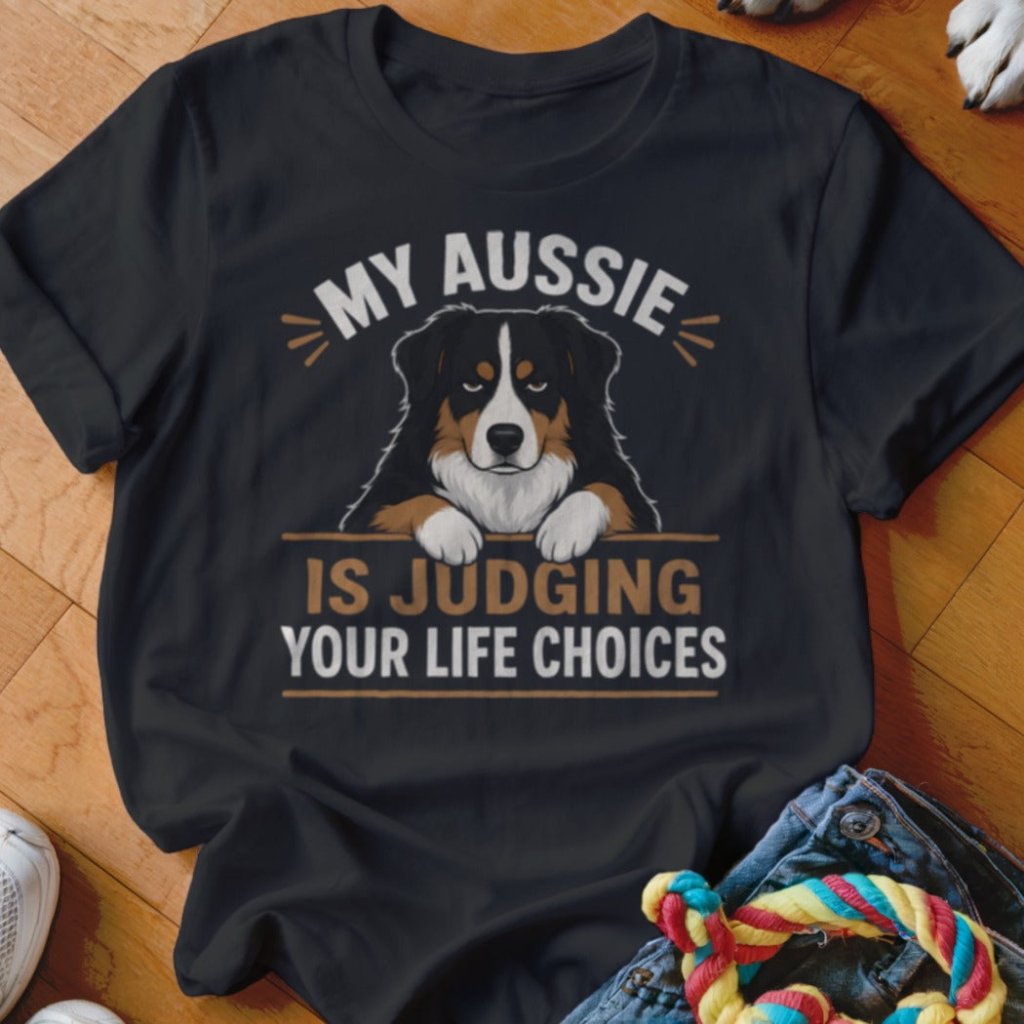 My Aussie Is Judging Your Life Choices Shirt - The Pawsitive Initiative