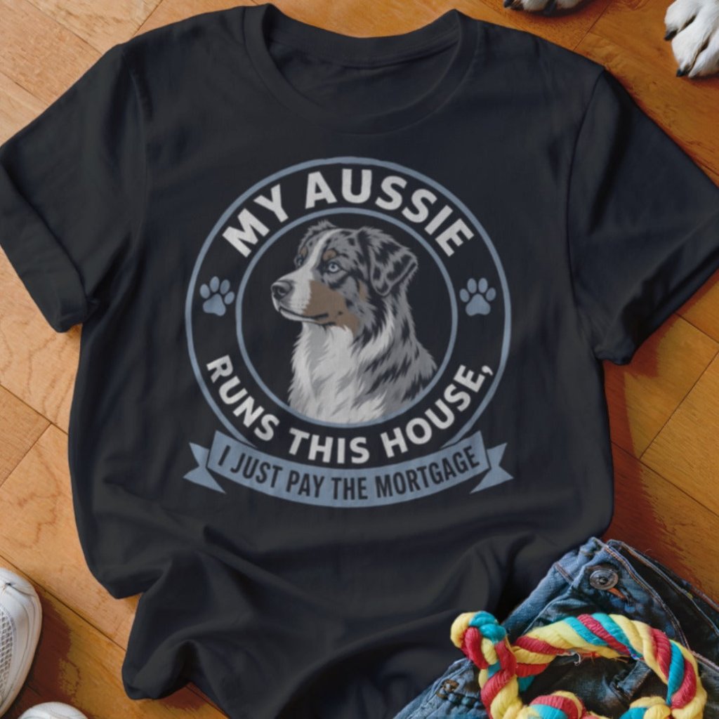 My Aussie Runs This House I Just Pay The Mortgage Shirt - The Pawsitive Initiative