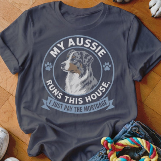 My Aussie Runs This House I Just Pay The Mortgage Shirt - The Pawsitive Initiative