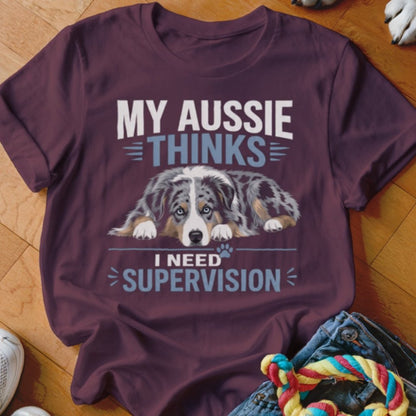 My Aussie Thinks I Need Supervision Shirt - The Pawsitive Initiative