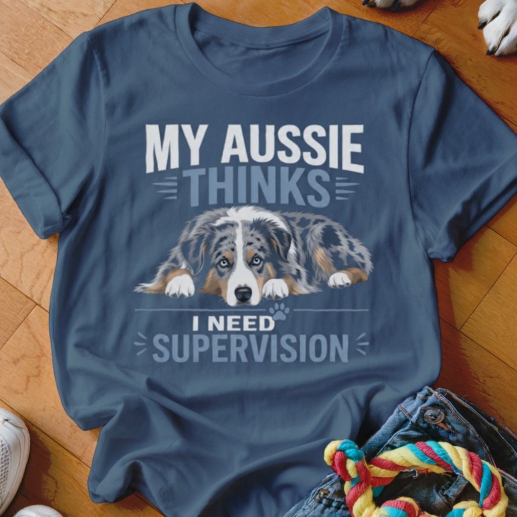 My Aussie Thinks I Need Supervision Shirt - The Pawsitive Initiative