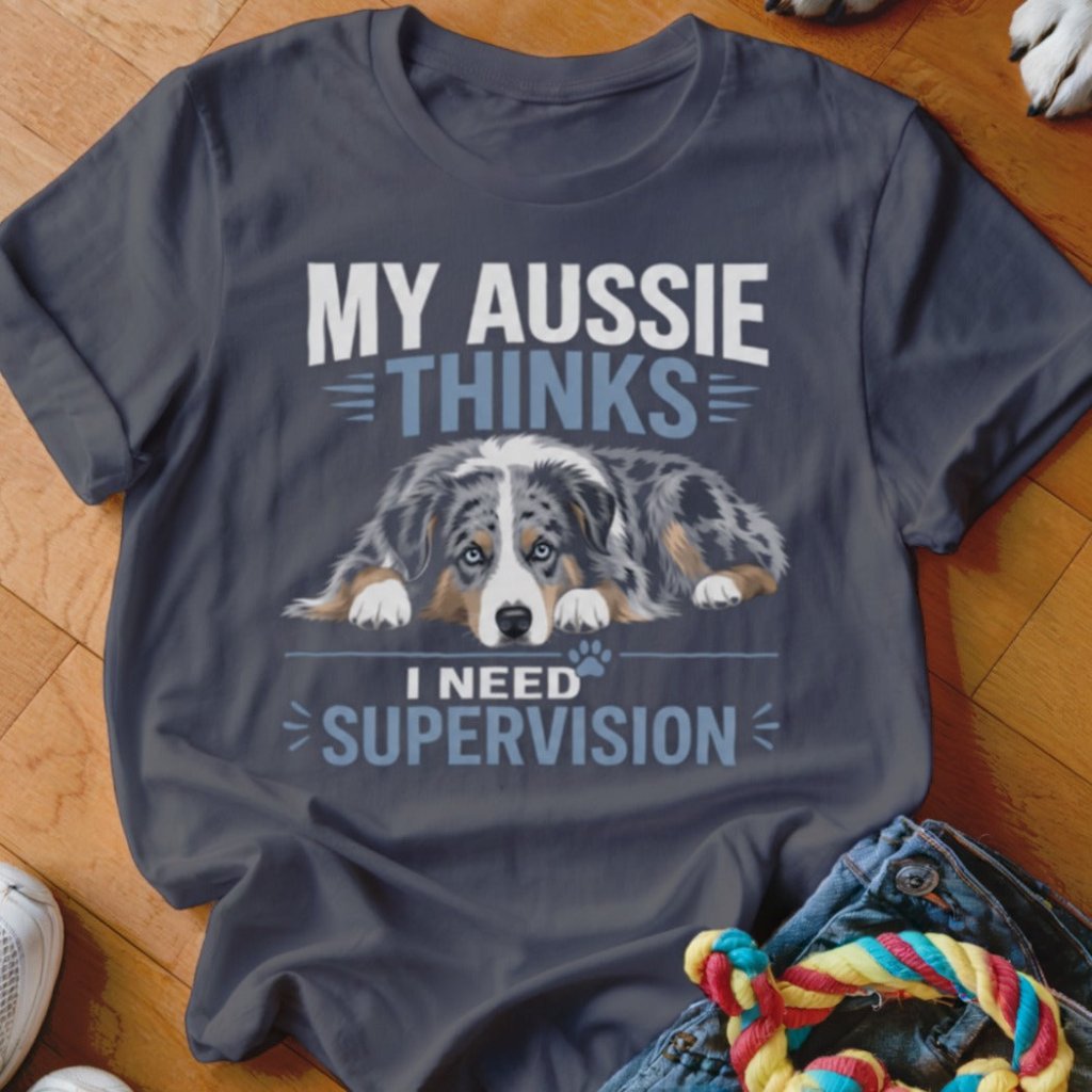 My Aussie Thinks I Need Supervision Shirt - The Pawsitive Initiative