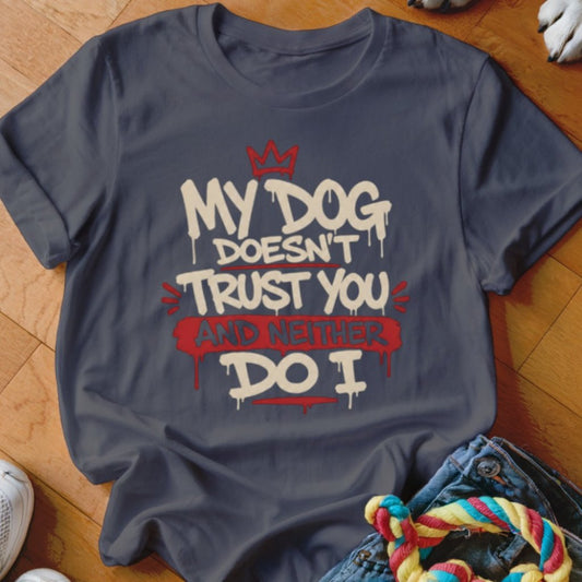 My Dog Doesn't Trust You Shirt - The Pawsitive Initiative