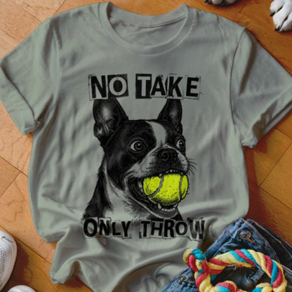 No Take Only Throw Boston Terrier Shirt - The Pawsitive Initiative