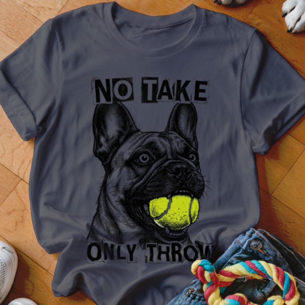 No Take Only Throw Frenchie Shirt - The Pawsitive Initiative