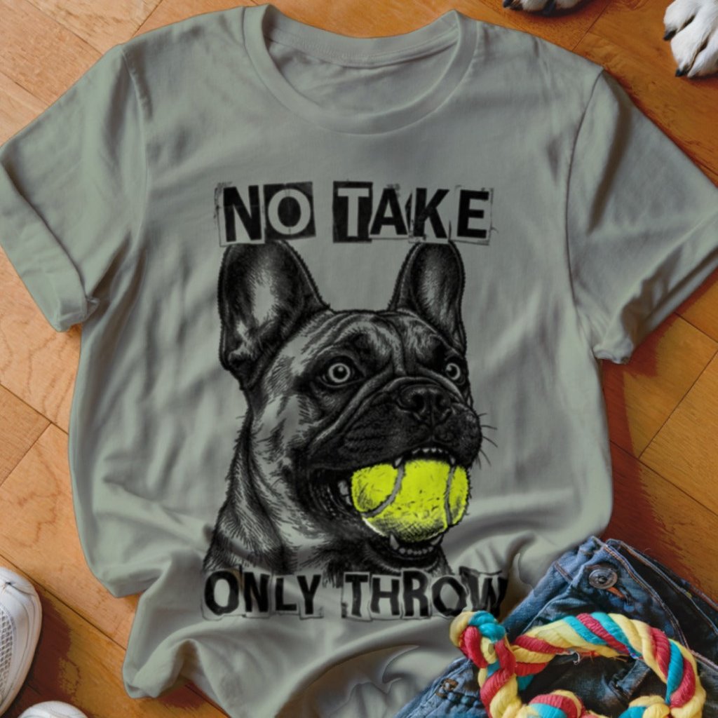 No Take Only Throw Frenchie Shirt - The Pawsitive Initiative