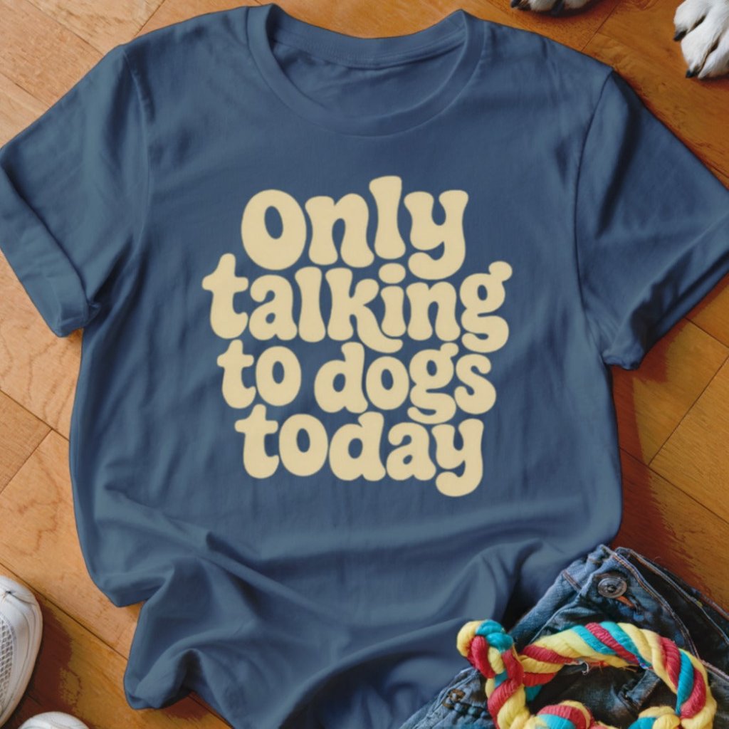 Only Talking To Dogs Today Shirt - The Pawsitive Initiative