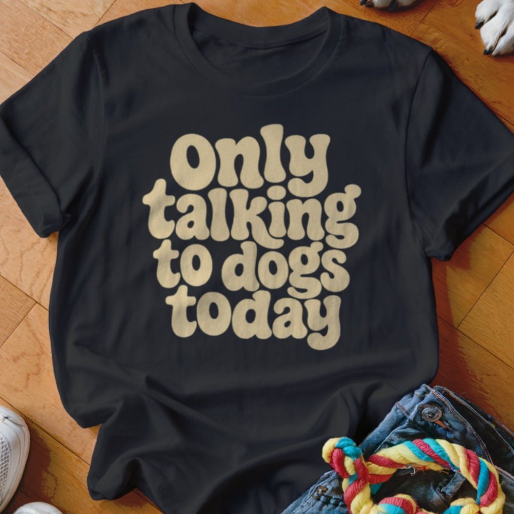 Only Talking To Dogs Today Shirt - The Pawsitive Initiative
