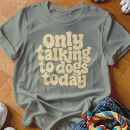 Only Talking To Dogs Today Shirt - The Pawsitive Initiative