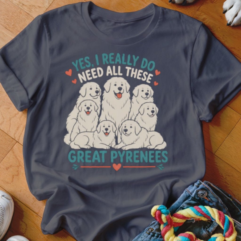 Really Do Need All These Great Pyrenees Shirt - The Pawsitive Initiative
