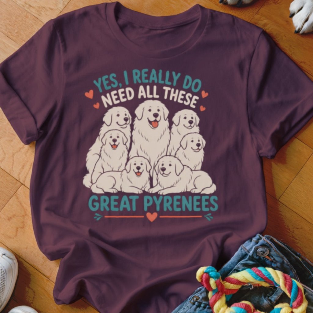 Really Do Need All These Great Pyrenees Shirt - The Pawsitive Initiative