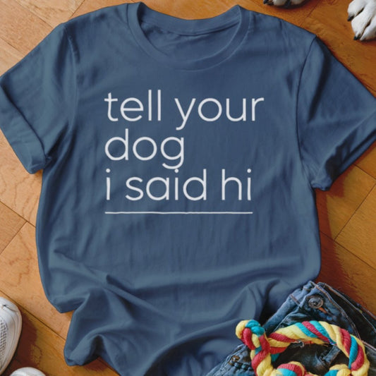 Tell Your Dog I Said Hi Shirt - The Pawsitive Initiative