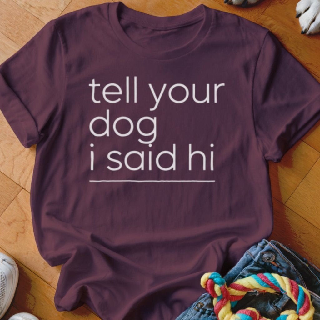 Tell Your Dog I Said Hi Shirt - The Pawsitive Initiative