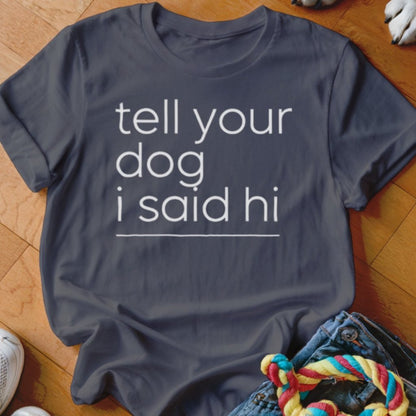 Tell Your Dog I Said Hi Shirt - The Pawsitive Initiative