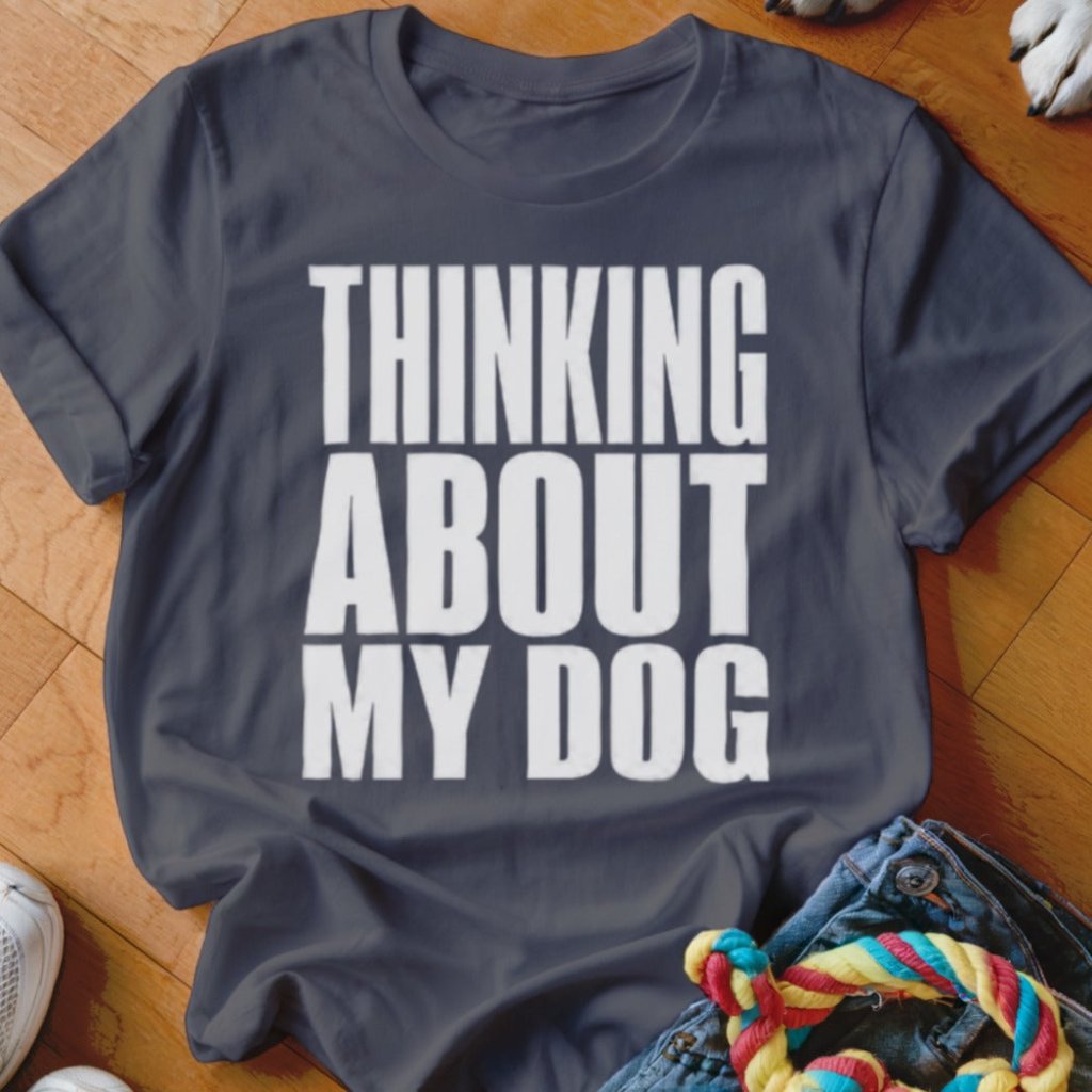 Thinking About My Dog Shirt - The Pawsitive Initiative