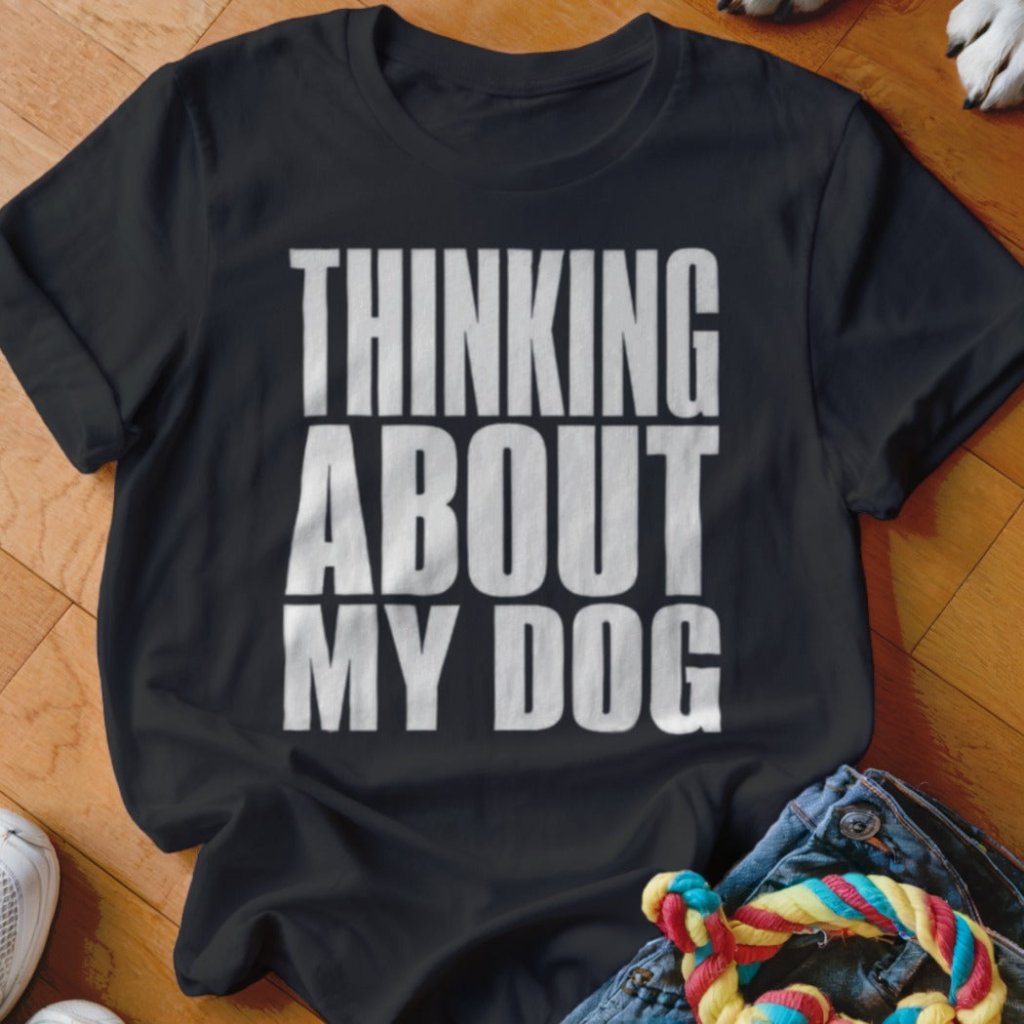 Thinking About My Dog Shirt - The Pawsitive Initiative