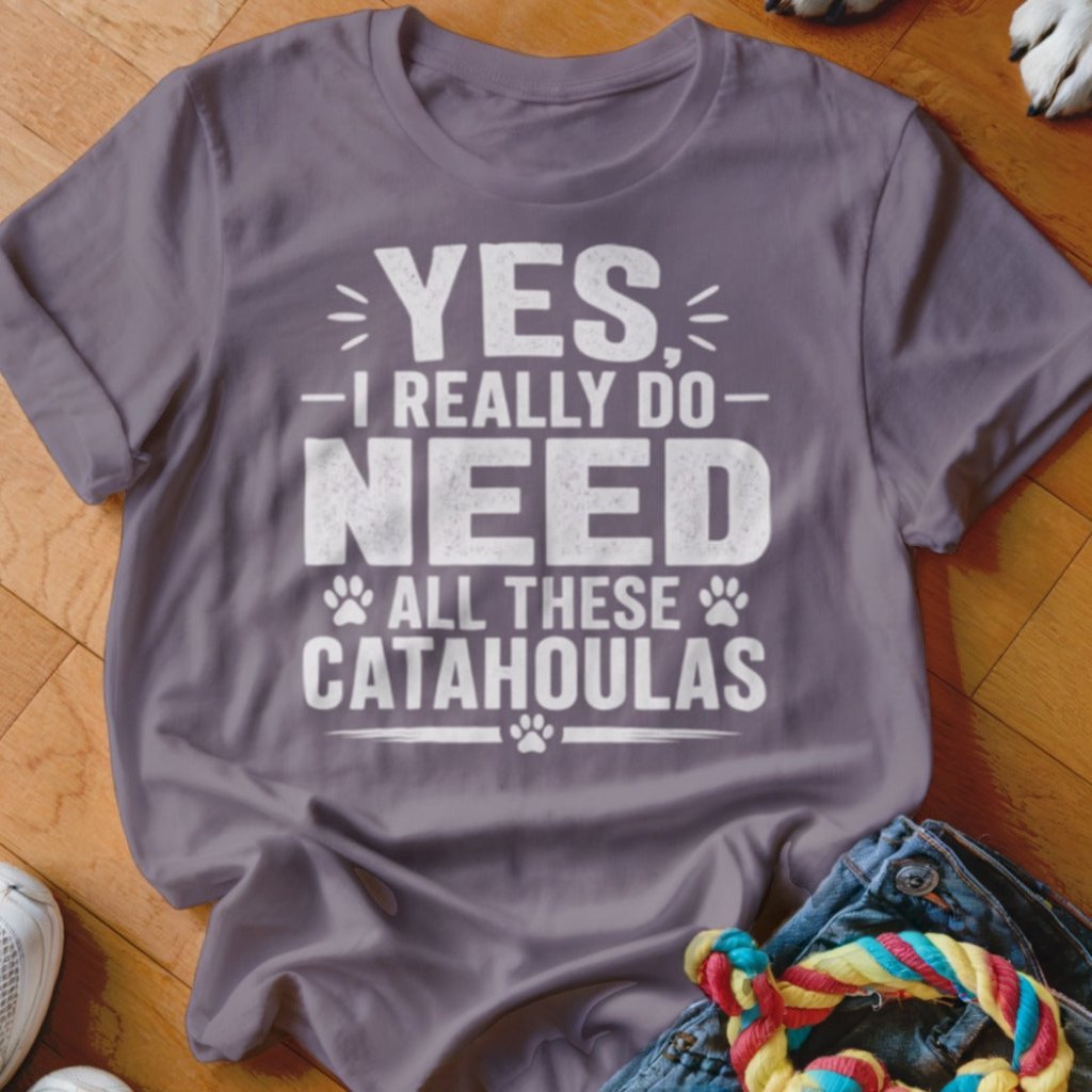 Yes I Really Do Need All These Catahoulas Shirt - The Pawsitive Initiative
