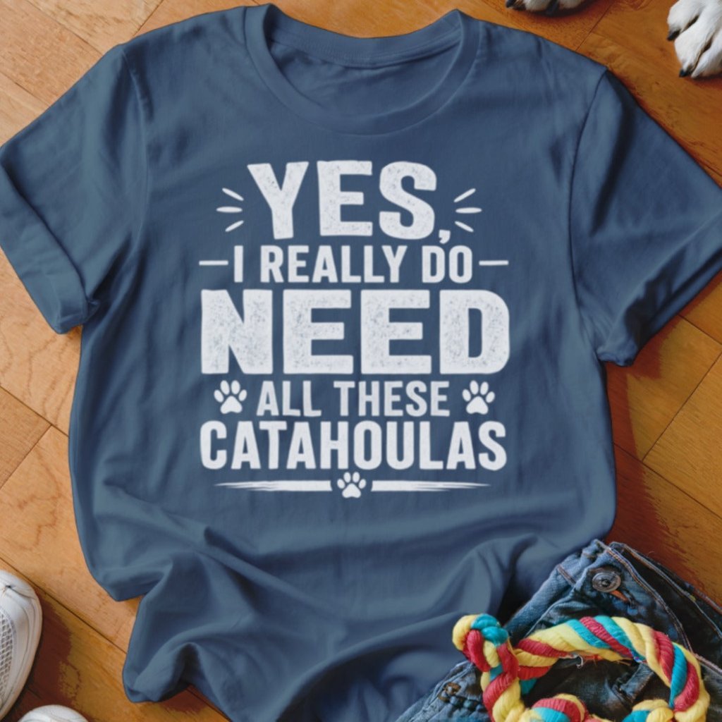 Yes I Really Do Need All These Catahoulas Shirt - The Pawsitive Initiative